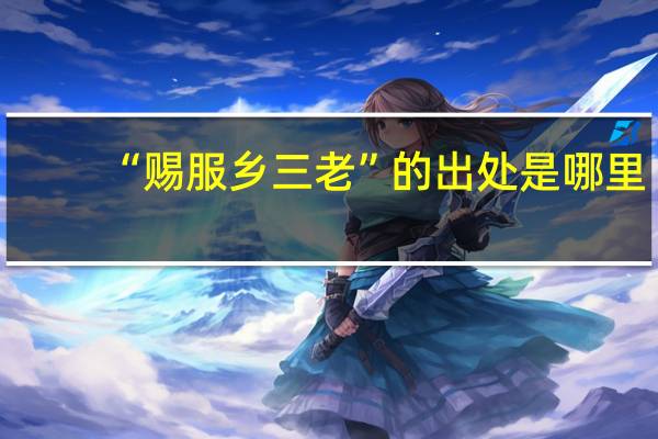“赐服乡三老”的出处是哪里