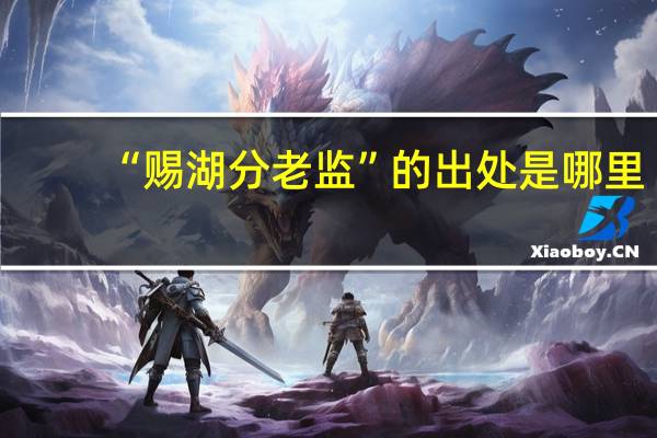 “赐湖分老监”的出处是哪里