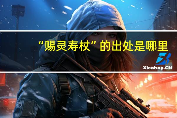 “赐灵寿杖”的出处是哪里