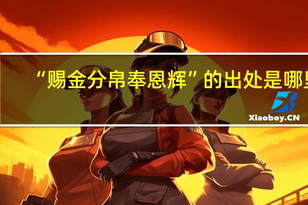 “赐金分帛奉恩辉”的出处是哪里