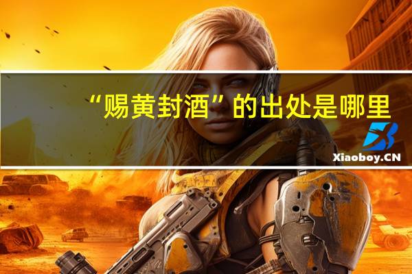 “赐黄封酒”的出处是哪里