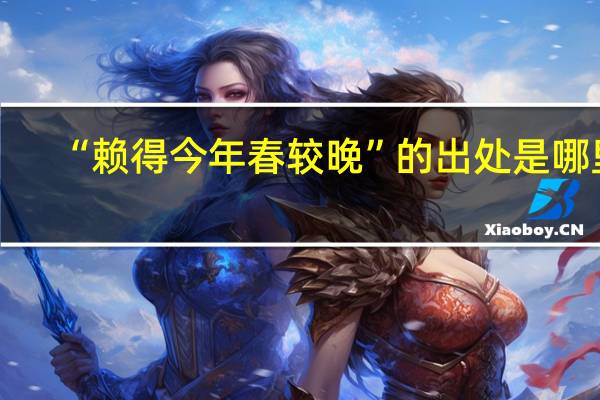 “赖得今年春较晚”的出处是哪里
