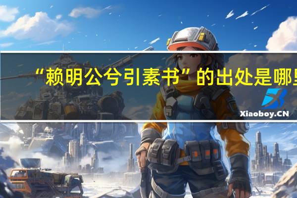 “赖明公兮引素书”的出处是哪里