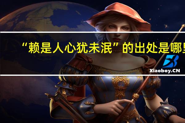 “赖是人心犹未泯”的出处是哪里