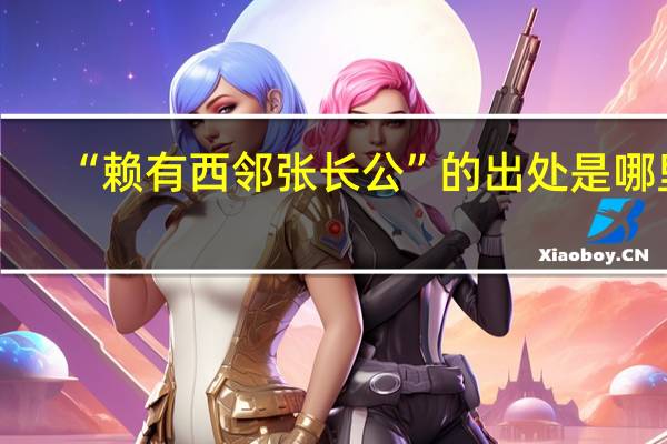 “赖有西邻张长公”的出处是哪里
