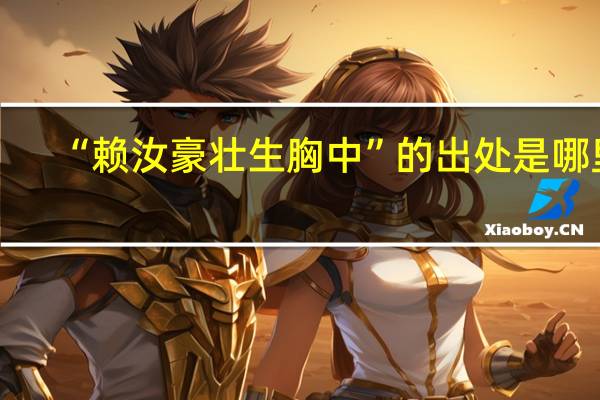 “赖汝豪壮生胸中”的出处是哪里