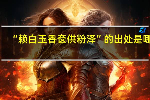 “赖白玉香奁供粉泽”的出处是哪里