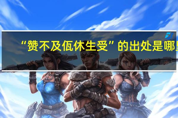 “赞不及佤休生受”的出处是哪里