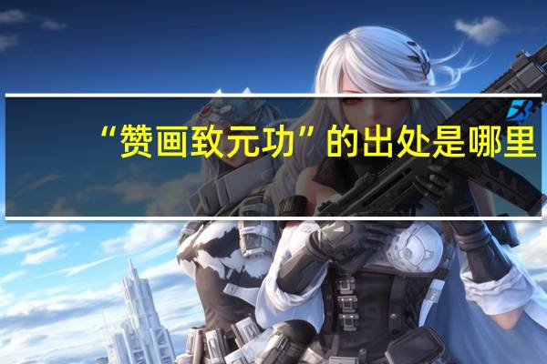 “赞画致元功”的出处是哪里