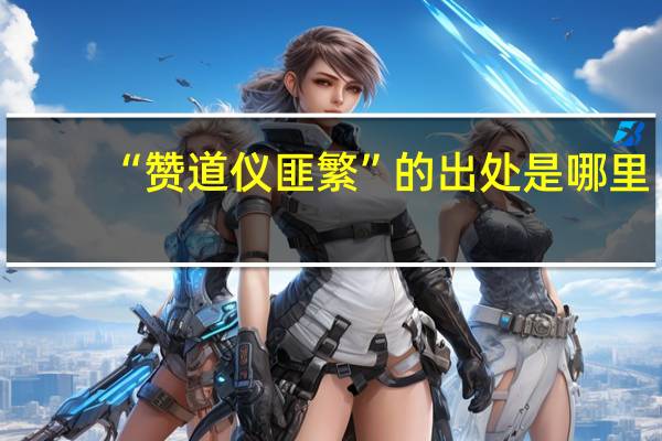 “赞道仪匪繁”的出处是哪里