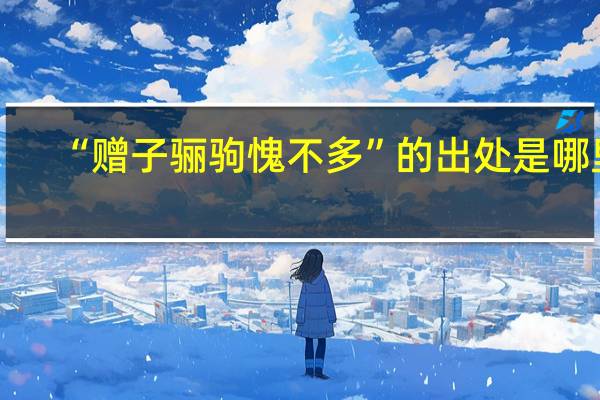 “赠子骊驹愧不多”的出处是哪里