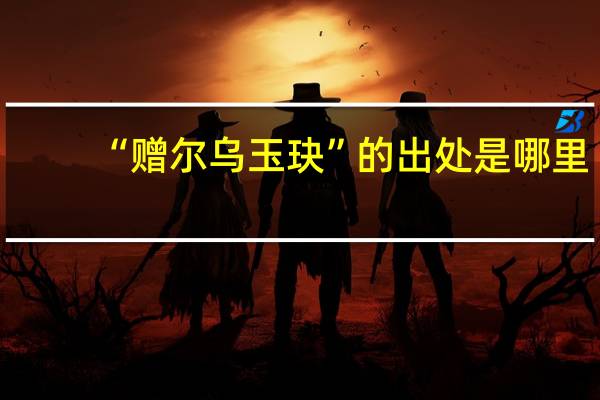 “赠尔乌玉玦”的出处是哪里