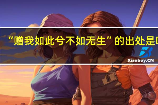 “赠我如此兮不如无生”的出处是哪里