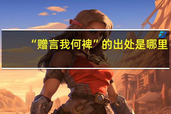 “赠言我何裨”的出处是哪里