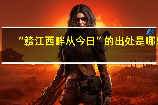 “赣江西畔从今日”的出处是哪里