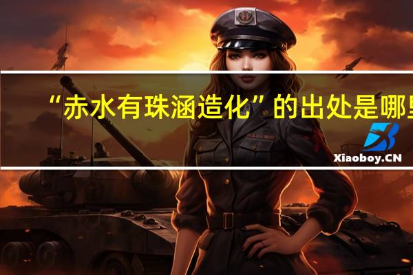 “赤水有珠涵造化”的出处是哪里