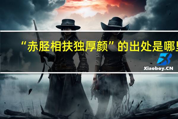 “赤胫相扶独厚颜”的出处是哪里