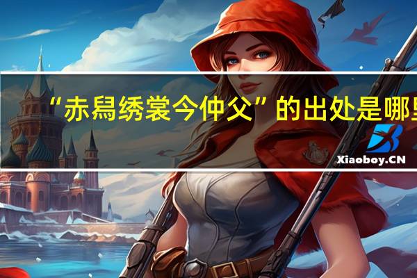 “赤舄绣裳今仲父”的出处是哪里