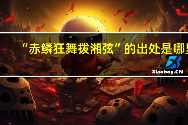 “赤鳞狂舞拨湘弦”的出处是哪里