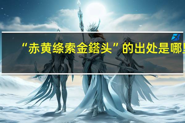 “赤黃絳索金鎝頭”的出處是哪里