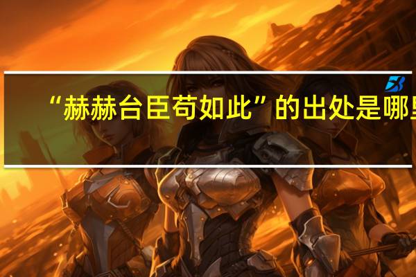 “赫赫台臣苟如此”的出处是哪里