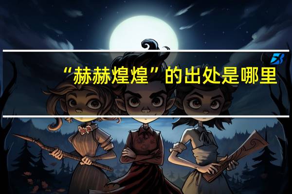 “赫赫煌煌”的出处是哪里