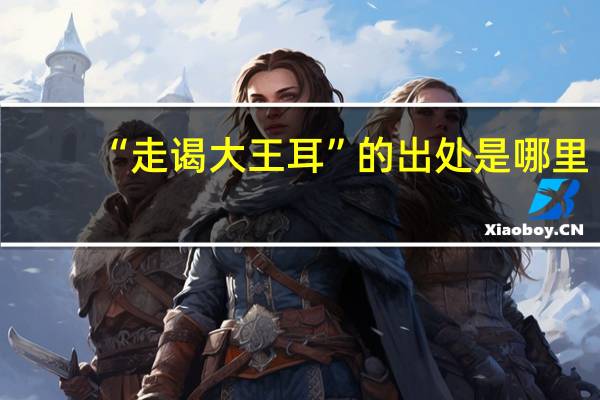 “走谒大王耳”的出处是哪里