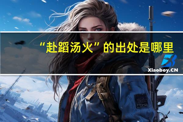 “赴蹈汤火”的出处是哪里