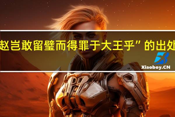 “赵岂敢留璧而得罪于大王乎”的出处是哪里