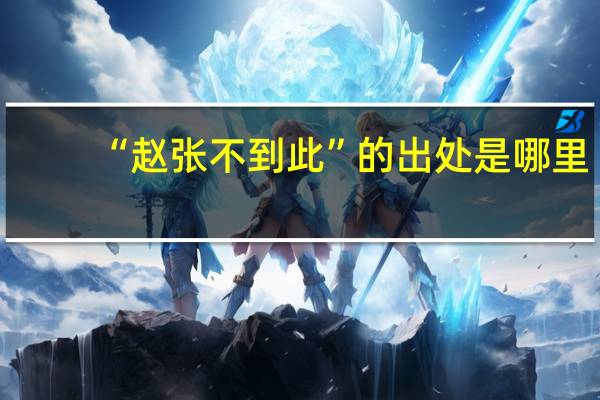 “赵张不到此”的出处是哪里