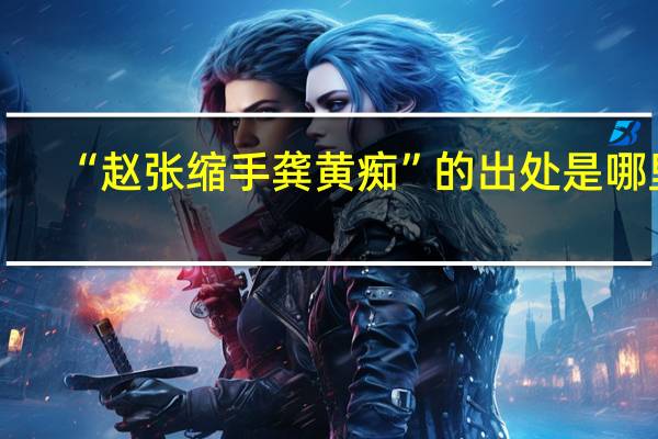 “赵张缩手龚黄痴”的出处是哪里