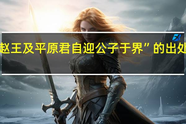 “赵王及平原君自迎公子于界”的出处是哪里
