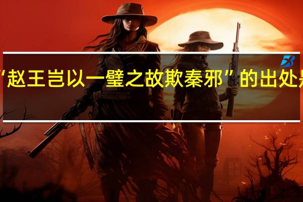 “赵王岂以一璧之故欺秦邪”的出处是哪里