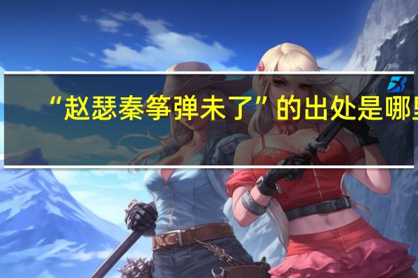 “赵瑟秦筝弹未了”的出处是哪里