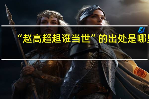 “赵高趦趄诳当世”的出处是哪里