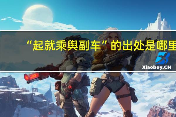 “起就乘舆副车”的出处是哪里
