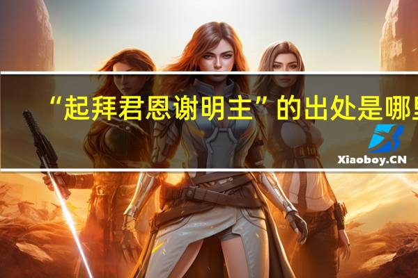 “起拜君恩谢明主”的出处是哪里