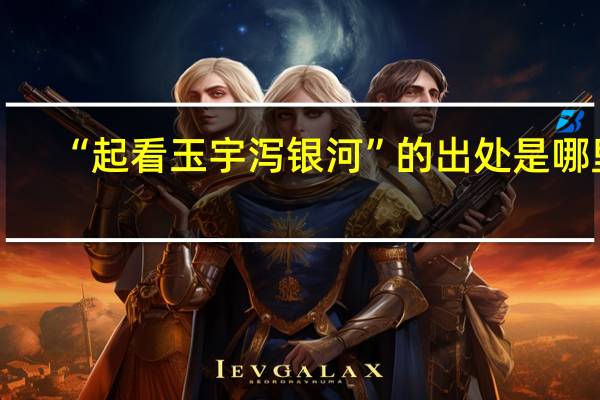 “起看玉宇泻银河”的出处是哪里