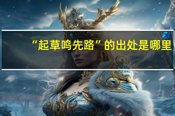 “起草鸣先路”的出处是哪里