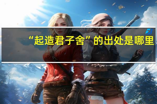 “起造君子舍”的出处是哪里