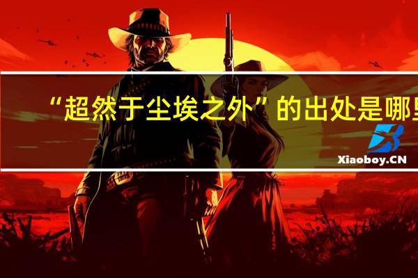 “超然于尘埃之外”的出处是哪里