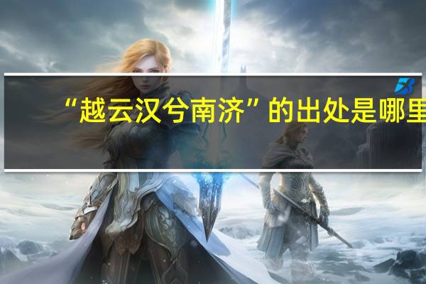 “越云汉兮南济”的出处是哪里