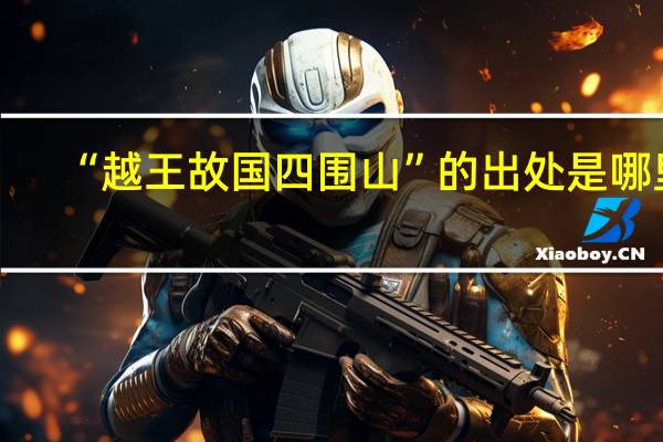 “越王故国四围山”的出处是哪里