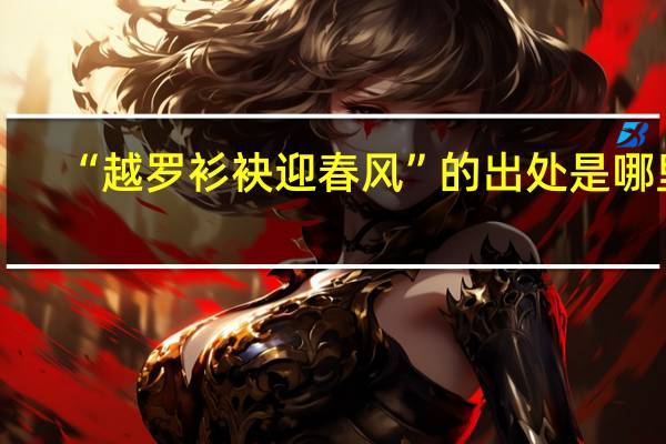 “越罗衫袂迎春风”的出处是哪里