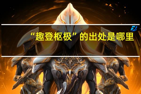 “趣登枢极”的出处是哪里