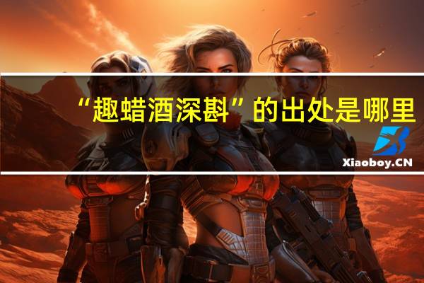 “趣蜡酒深斟”的出处是哪里