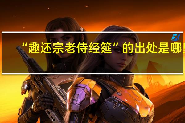 “趣还宗老侍经筵”的出处是哪里