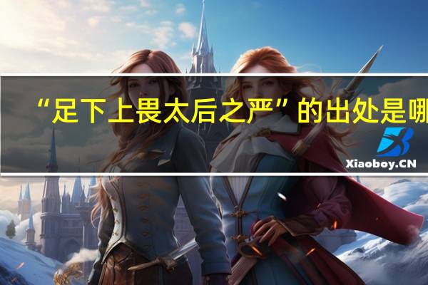 “足下上畏太后之严”的出处是哪里