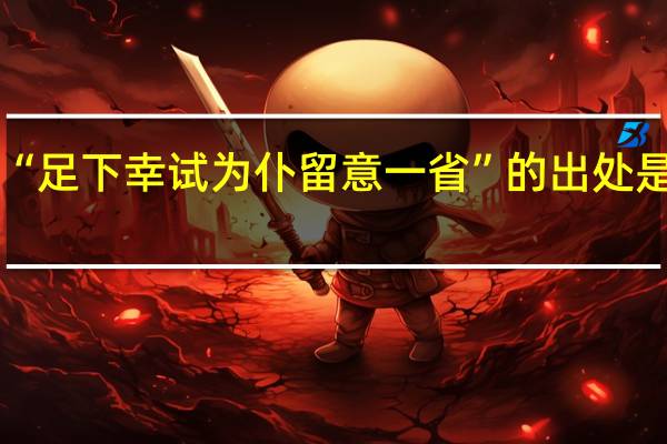 “足下幸试为仆留意一省”的出处是哪里