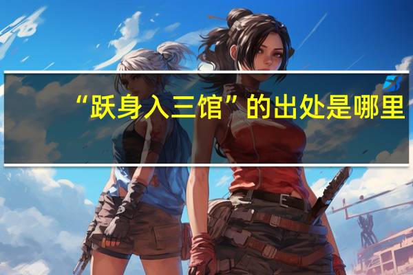 “跃身入三馆”的出处是哪里